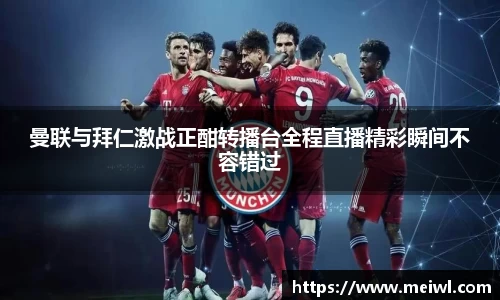 曼联与拜仁激战正酣转播台全程直播精彩瞬间不容错过