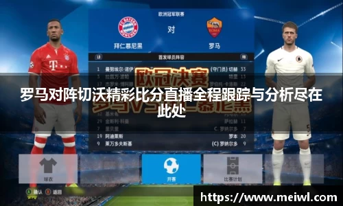 罗马对阵切沃精彩比分直播全程跟踪与分析尽在此处